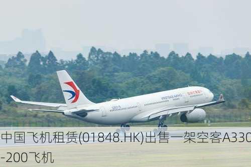 中国飞机租赁(01848.HK)出售一架空客A330-200飞机