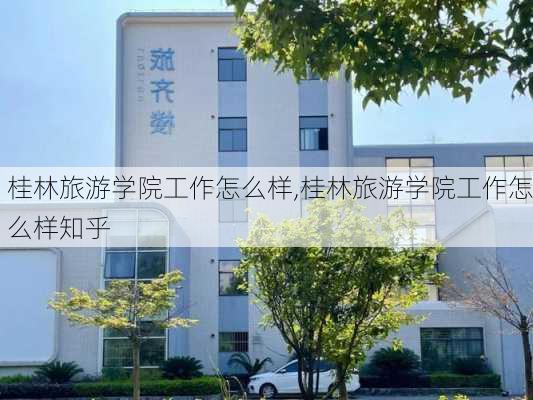 桂林旅游学院工作怎么样,桂林旅游学院工作怎么样知乎