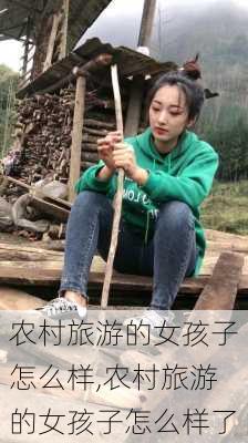 农村旅游的女孩子怎么样,农村旅游的女孩子怎么样了