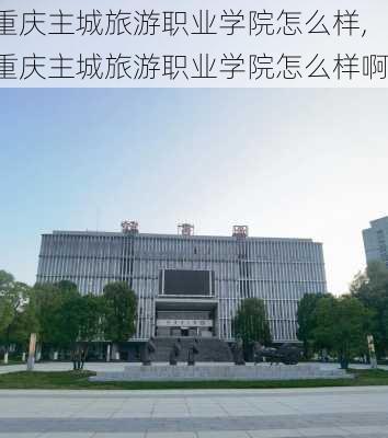 重庆主城旅游职业学院怎么样,重庆主城旅游职业学院怎么样啊