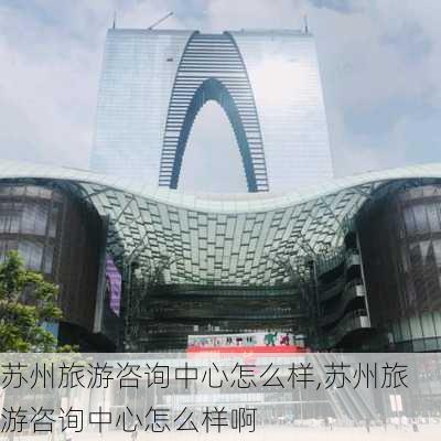 苏州旅游咨询中心怎么样,苏州旅游咨询中心怎么样啊