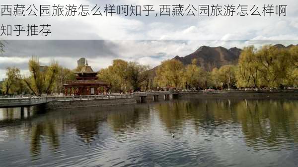 西藏公园旅游怎么样啊知乎,西藏公园旅游怎么样啊知乎推荐