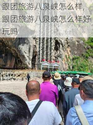 跟团旅游八泉峡怎么样,跟团旅游八泉峡怎么样好玩吗