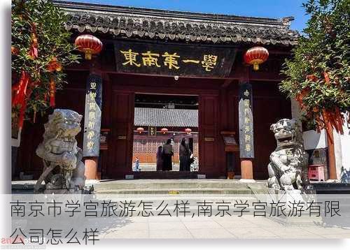 南京市学宫旅游怎么样,南京学宫旅游有限公司怎么样