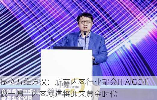 昆仑万维方汉：所有内容行业都会用AIGC重做一遍，内容赛道将迎来黄金时代