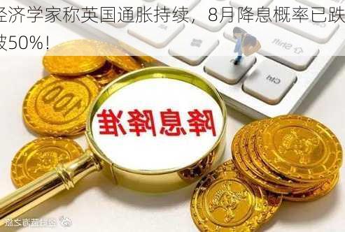 经济学家称英国通胀持续，8月降息概率已跌破50%！