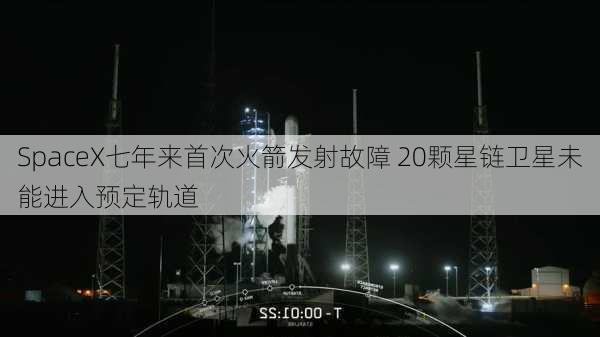 SpaceX七年来首次火箭发射故障 20颗星链卫星未能进入预定轨道