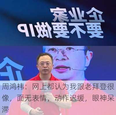 周鸿祎：网上都认为我跟老拜登很像，面无表情，动作迟缓，眼神呆滞