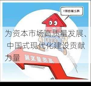 为资本市场高质量发展、 中国式现代化建设贡献力量