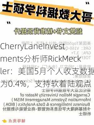 CherryLaneInvestments分析师RickMeckler：美国5月个人收支数据修正为0.4%，支持软着陆观点