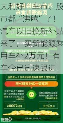 大利好！车市、股市都“沸腾”了！汽车以旧换新补贴来了，买新能源乘用车补2万元！有车企已迅速跟进