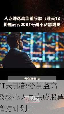 ST天邦部分董监高及核心人员完成股票增持计划