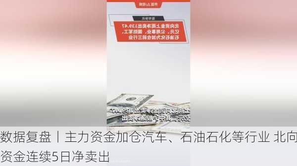 数据复盘丨主力资金加仓汽车、石油石化等行业 北向资金连续5日净卖出