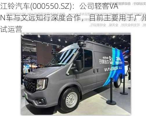 江铃汽车(000550.SZ)：公司轻客VAN车与文远知行深度合作，目前主要用于广州物流试运营