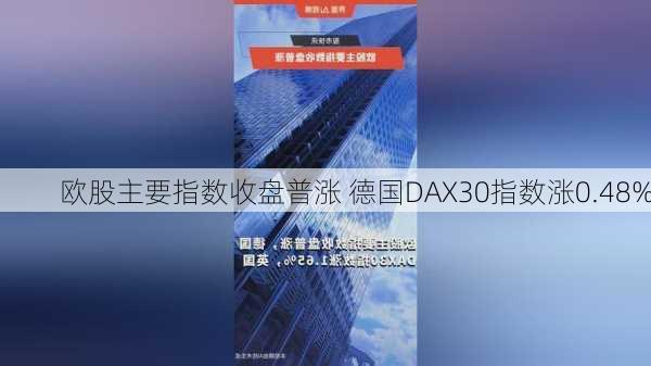 欧股主要指数收盘普涨 德国DAX30指数涨0.48%