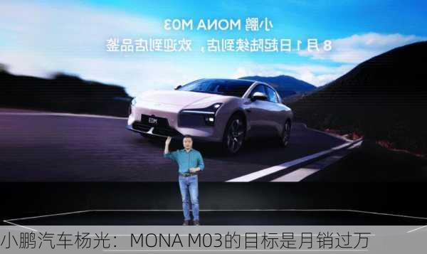 小鹏汽车杨光：MONA M03的目标是月销过万