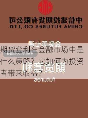 期货套利在金融市场中是什么策略？它如何为投资者带来收益？