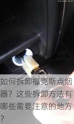 如何拆卸福克斯点烟器？这些拆卸方法有哪些需要注意的地方？