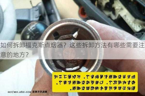 如何拆卸福克斯点烟器？这些拆卸方法有哪些需要注意的地方？