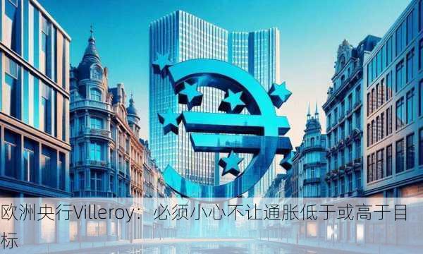 欧洲央行Villeroy：必须小心不让通胀低于或高于目标