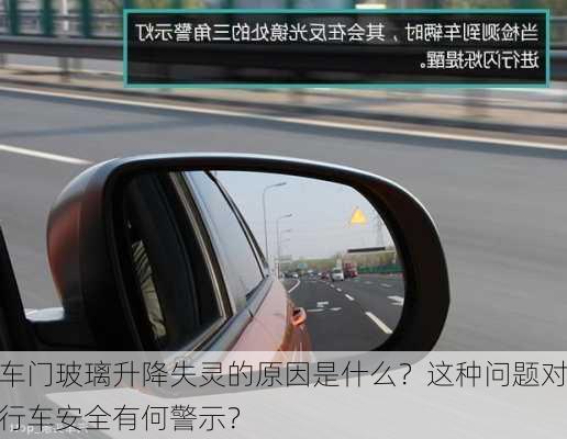 车门玻璃升降失灵的原因是什么？这种问题对行车安全有何警示？