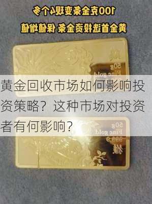 黄金回收市场如何影响投资策略？这种市场对投资者有何影响？