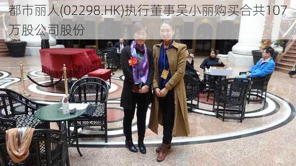 都市丽人(02298.HK)执行董事吴小丽购买合共107万股公司股份