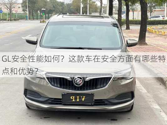 GL安全性能如何？这款车在安全方面有哪些特点和优势？