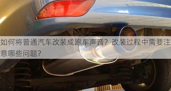 如何将普通汽车改装成跑车声音？改装过程中需要注意哪些问题？