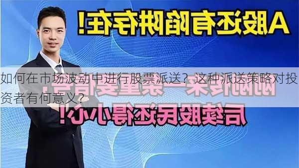 如何在市场波动中进行股票派送？这种派送策略对投资者有何意义？