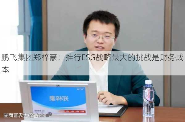 鹏飞集团郑梓豪：推行ESG战略最大的挑战是财务成本