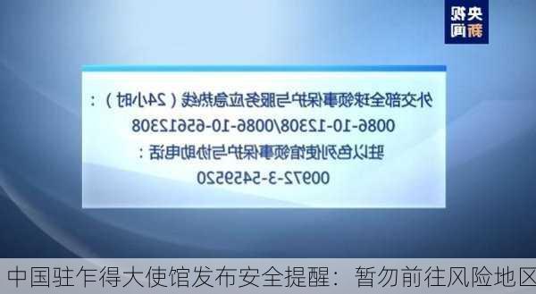 中国驻乍得大使馆发布安全提醒：暂勿前往风险地区