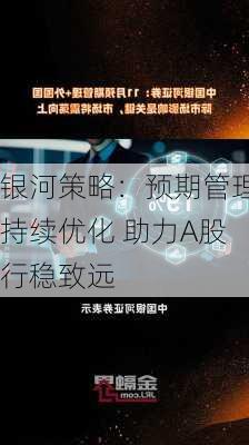 银河策略：预期管理持续优化 助力A股行稳致远