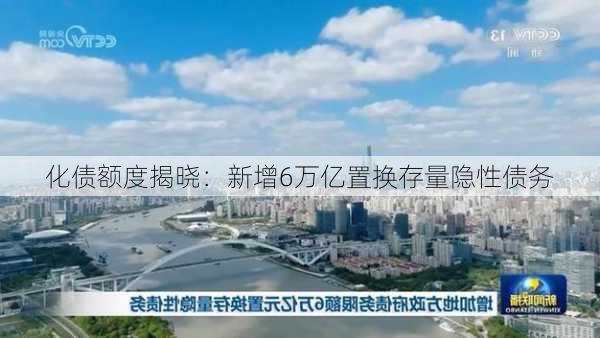 化债额度揭晓：新增6万亿置换存量隐性债务