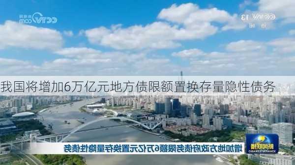 我国将增加6万亿元地方债限额置换存量隐性债务