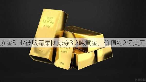 紫金矿业被贩毒集团掠夺3.2吨黄金，价值约2亿美元