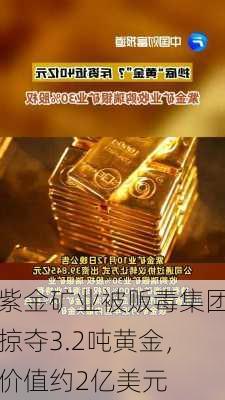 紫金矿业被贩毒集团掠夺3.2吨黄金，价值约2亿美元