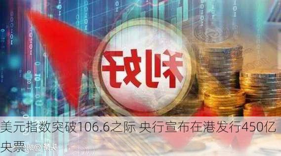 美元指数突破106.6之际 央行宣布在港发行450亿央票