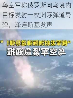 乌空军称俄罗斯向乌境内目标发射一枚洲际弹道导弹，泽连斯基发声