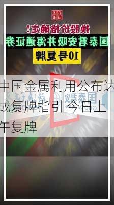 中国金属利用公布达成复牌指引 今日上午复牌