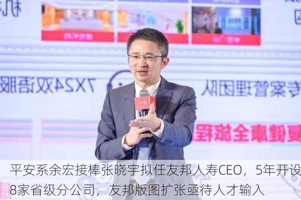 平安系余宏接棒张晓宇拟任友邦人寿CEO，5年开设8家省级分公司，友邦版图扩张亟待人才输入