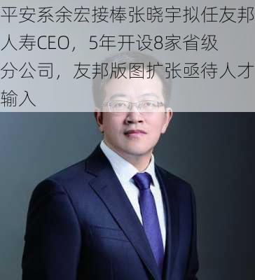 平安系余宏接棒张晓宇拟任友邦人寿CEO，5年开设8家省级分公司，友邦版图扩张亟待人才输入