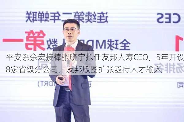 平安系余宏接棒张晓宇拟任友邦人寿CEO，5年开设8家省级分公司，友邦版图扩张亟待人才输入