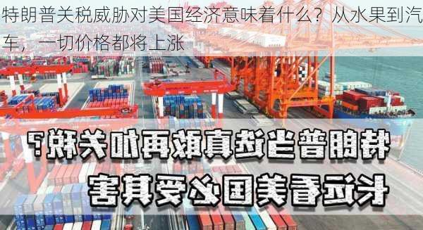 特朗普关税威胁对美国经济意味着什么？从水果到汽车，一切价格都将上涨