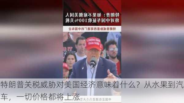 特朗普关税威胁对美国经济意味着什么？从水果到汽车，一切价格都将上涨