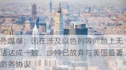 外媒爆：因在涉及以色列等问题上无法达成一致，沙特已放弃与美国签署防务协议