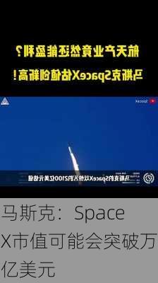 马斯克：SpaceX市值可能会突破万亿美元