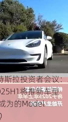 特斯拉投资者会议：2025H1将推新车型 或为的Model Q