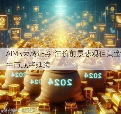 AIMS荣鹰证券:油价前景悲观但黄金牛市或将延续