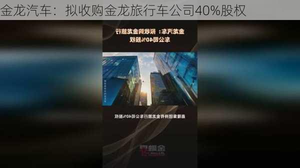 金龙汽车：拟收购金龙旅行车公司40%股权